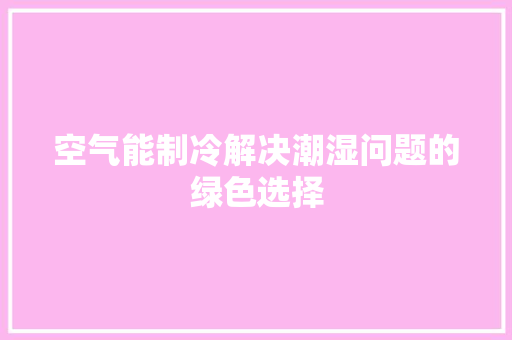 空气能制冷解决潮湿问题的绿色选择