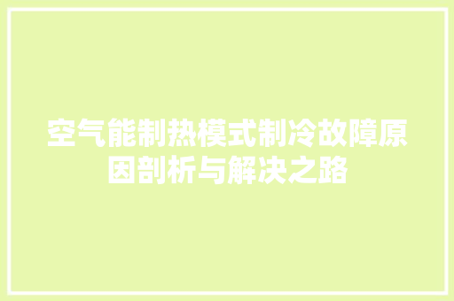 空气能制热模式制冷故障原因剖析与解决之路