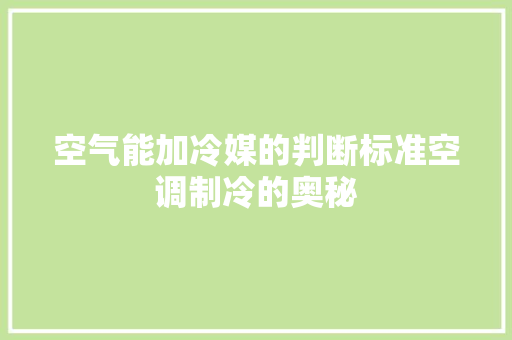空气能加冷媒的判断标准空调制冷的奥秘