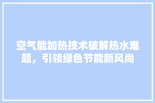 空气能加热技术破解热水难题，引领绿色节能新风尚