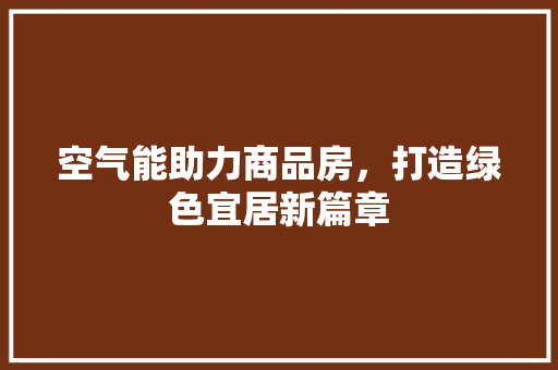 空气能助力商品房，打造绿色宜居新篇章