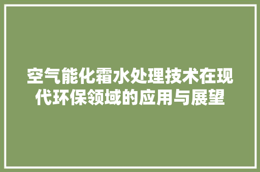 空气能化霜水处理技术在现代环保领域的应用与展望
