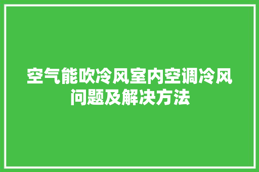 空气能吹冷风室内空调冷风问题及解决方法