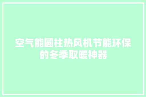 空气能圆柱热风机节能环保的冬季取暖神器 家电维修