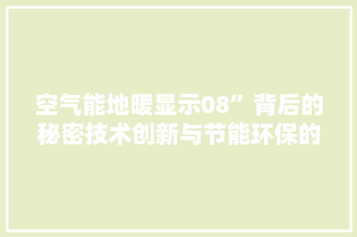 空气能地暖显示08”背后的秘密技术创新与节能环保的未来
