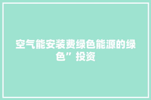 空气能安装费绿色能源的绿色”投资