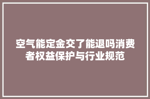 空气能定金交了能退吗消费者权益保护与行业规范