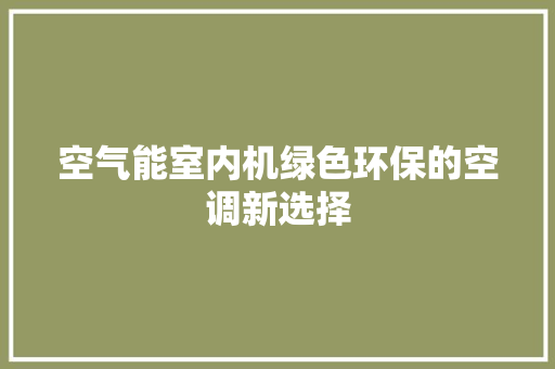 空气能室内机绿色环保的空调新选择