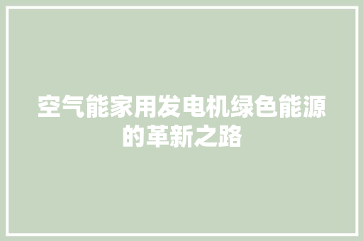 空气能家用发电机绿色能源的革新之路