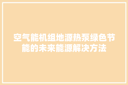 空气能机组地源热泵绿色节能的未来能源解决方法 厨房维修