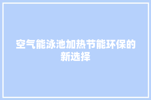 空气能泳池加热节能环保的新选择 综合便民