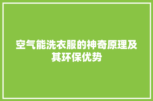 空气能洗衣服的神奇原理及其环保优势 汽车维修