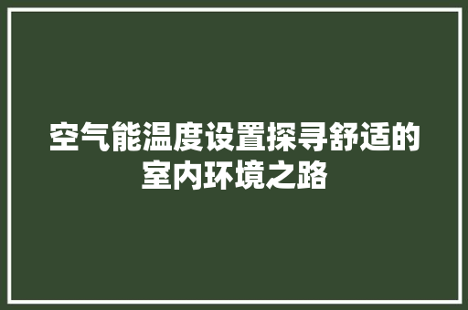空气能温度设置探寻舒适的室内环境之路 墙体维修