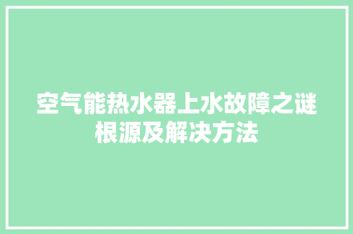 空气能热水器上水故障之谜根源及解决方法 墙体维修
