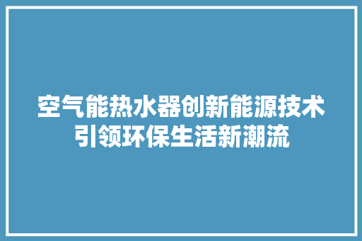 空气能热水器创新能源技术引领环保生活新潮流