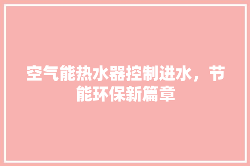 空气能热水器控制进水，节能环保新篇章 汽车维修