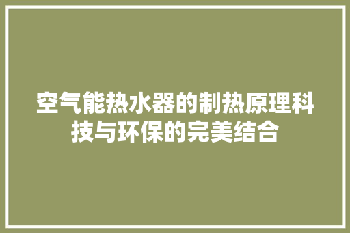 空气能热水器的制热原理科技与环保的完美结合