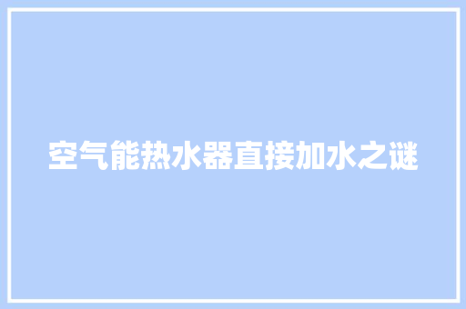 空气能热水器直接加水之谜