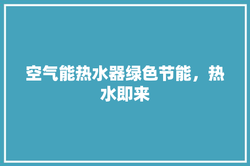 空气能热水器绿色节能，热水即来