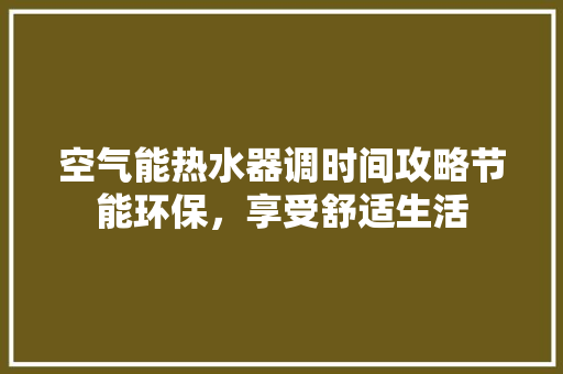 空气能热水器调时间攻略节能环保，享受舒适生活
