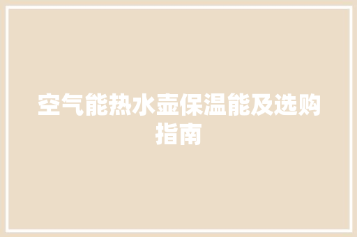 空气能热水壶保温能及选购指南
