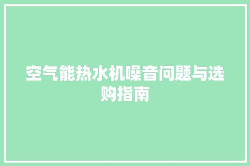 空气能热水机噪音问题与选购指南