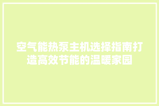 空气能热泵主机选择指南打造高效节能的温暖家园