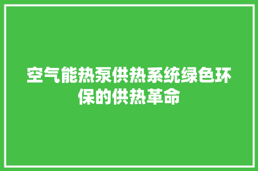 空气能热泵供热系统绿色环保的供热革命