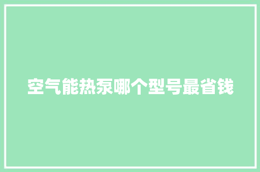 空气能热泵哪个型号最省钱