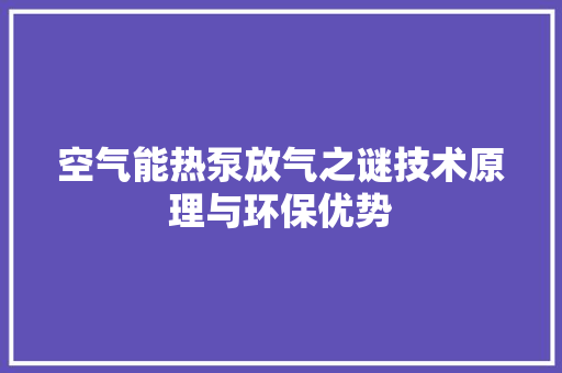 空气能热泵放气之谜技术原理与环保优势 厨房维修