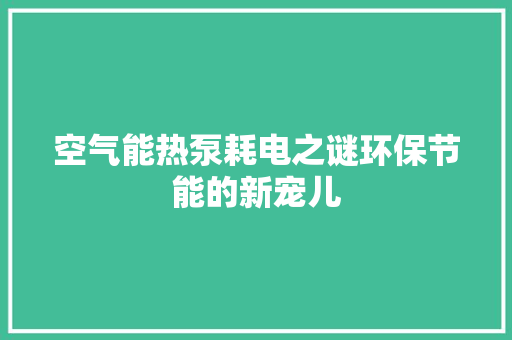 空气能热泵耗电之谜环保节能的新宠儿 综合便民