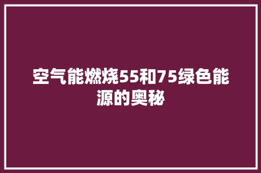 空气能燃烧55和75绿色能源的奥秘
