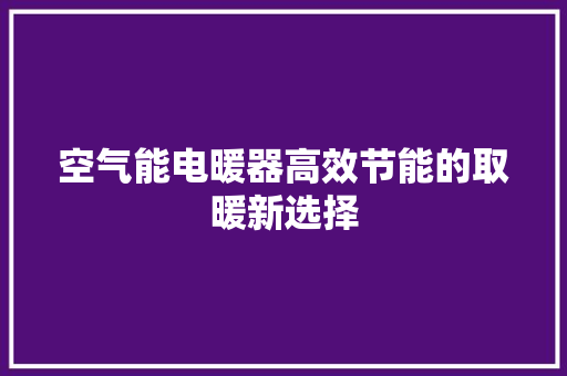 空气能电暖器高效节能的取暖新选择