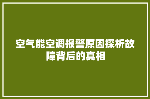 空气能空调报警原因探析故障背后的真相 家电维修
