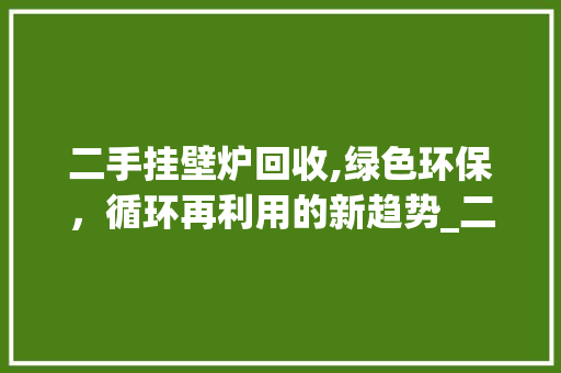 二手挂壁炉回收,绿色环保，循环再利用的新趋势_二手挂壁炉回收电话多少