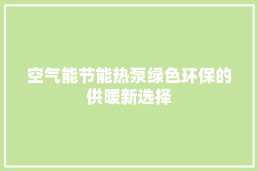 空气能节能热泵绿色环保的供暖新选择