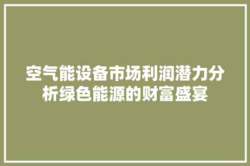 空气能设备市场利润潜力分析绿色能源的财富盛宴