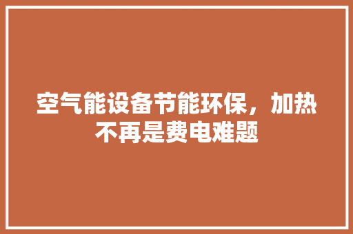 空气能设备节能环保，加热不再是费电难题