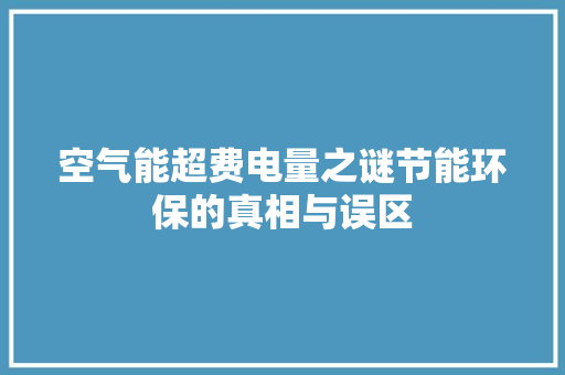 空气能超费电量之谜节能环保的真相与误区