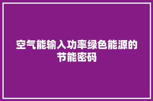 空气能输入功率绿色能源的节能密码
