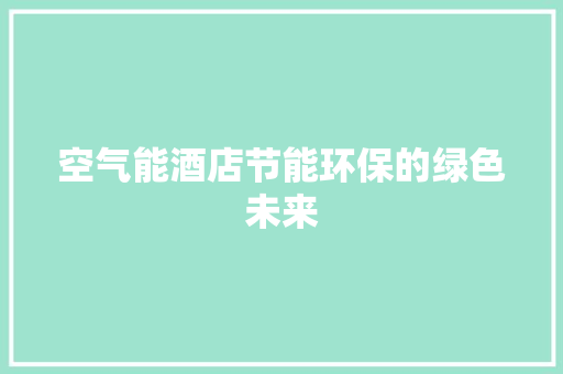空气能酒店节能环保的绿色未来 汽车维修
