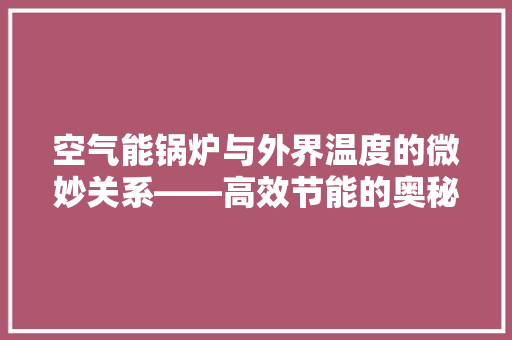 空气能锅炉与外界温度的微妙关系——高效节能的奥秘