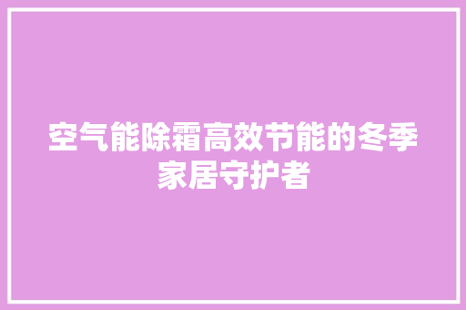 空气能除霜高效节能的冬季家居守护者
