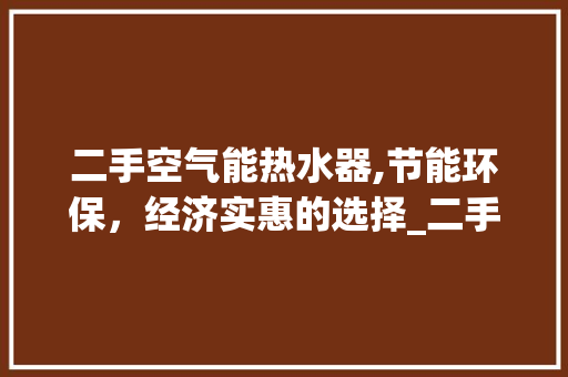 二手空气能热水器,节能环保，经济实惠的选择_二手空气能热水器