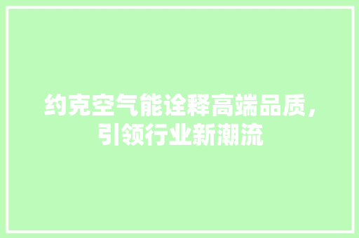 约克空气能诠释高端品质，引领行业新潮流 综合便民