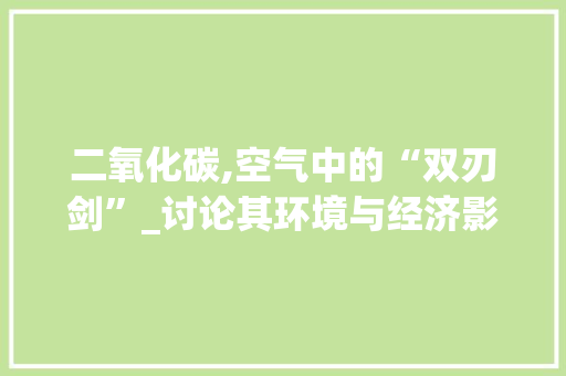 二氧化碳,空气中的“双刃剑”_讨论其环境与经济影响_二氧化碳空气能 二氧化碳,空气中的“双刃剑”_讨论其环境与经济影响_二氧化碳空气能 墙体维修