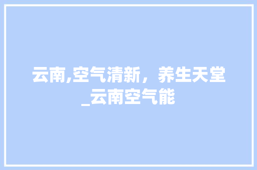 云南,空气清新，养生天堂_云南空气能