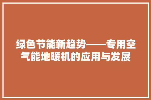 绿色节能新趋势——专用空气能地暖机的应用与发展 综合便民