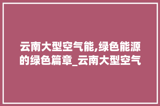 云南大型空气能,绿色能源的绿色篇章_云南大型空气能定制 云南大型空气能,绿色能源的绿色篇章_云南大型空气能定制 墙体维修