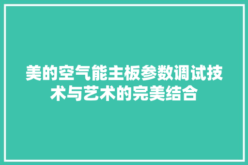 美的空气能主板参数调试技术与艺术的完美结合